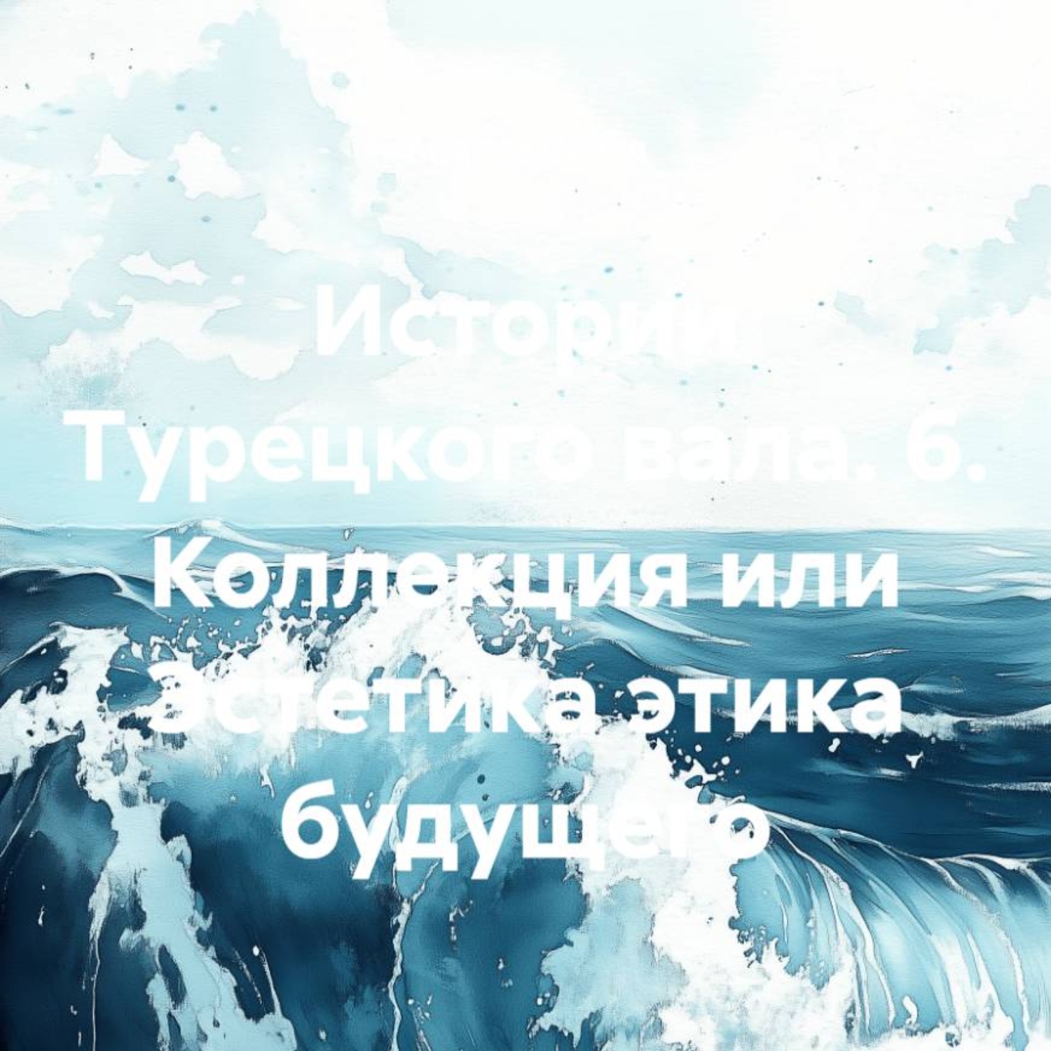Обложка книги «Истории Турецкого вала. 6. Коллекция или Эстетика этика будущего»