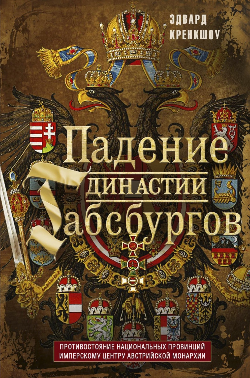 Обложка книги «Падение династии Габсбургов. Противостояние национальных провинций имперскому центру Австрийской монархии»