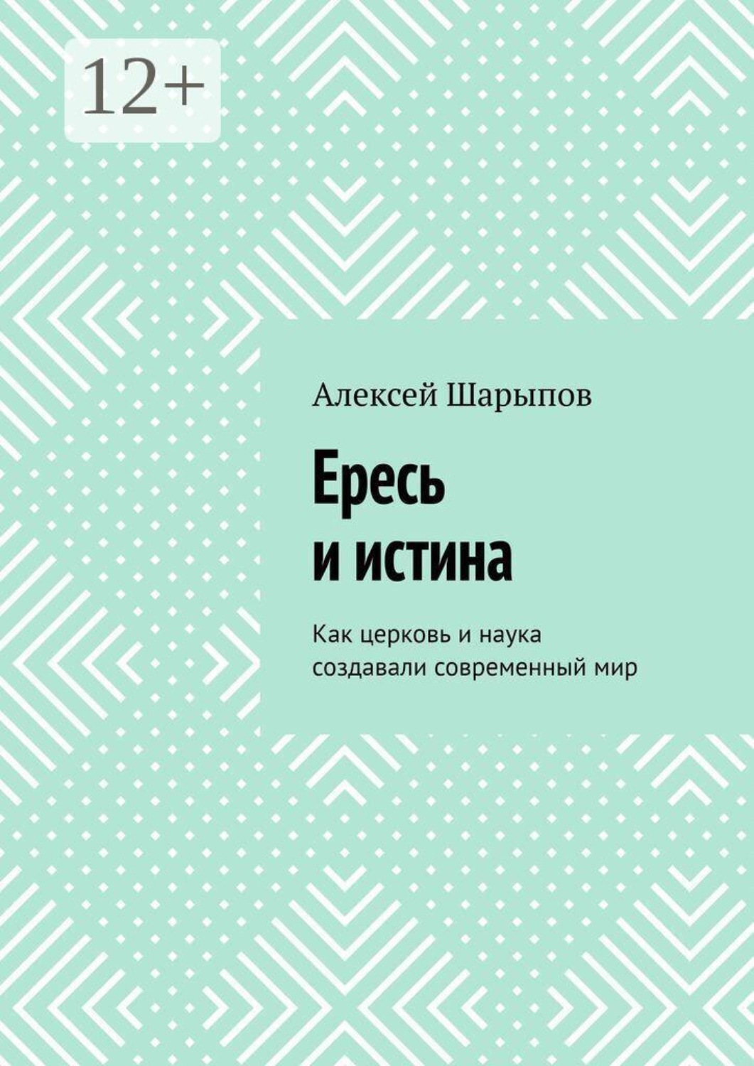 Обложка книги «Ересь и истина. Как церковь и наука создавали современный мир»