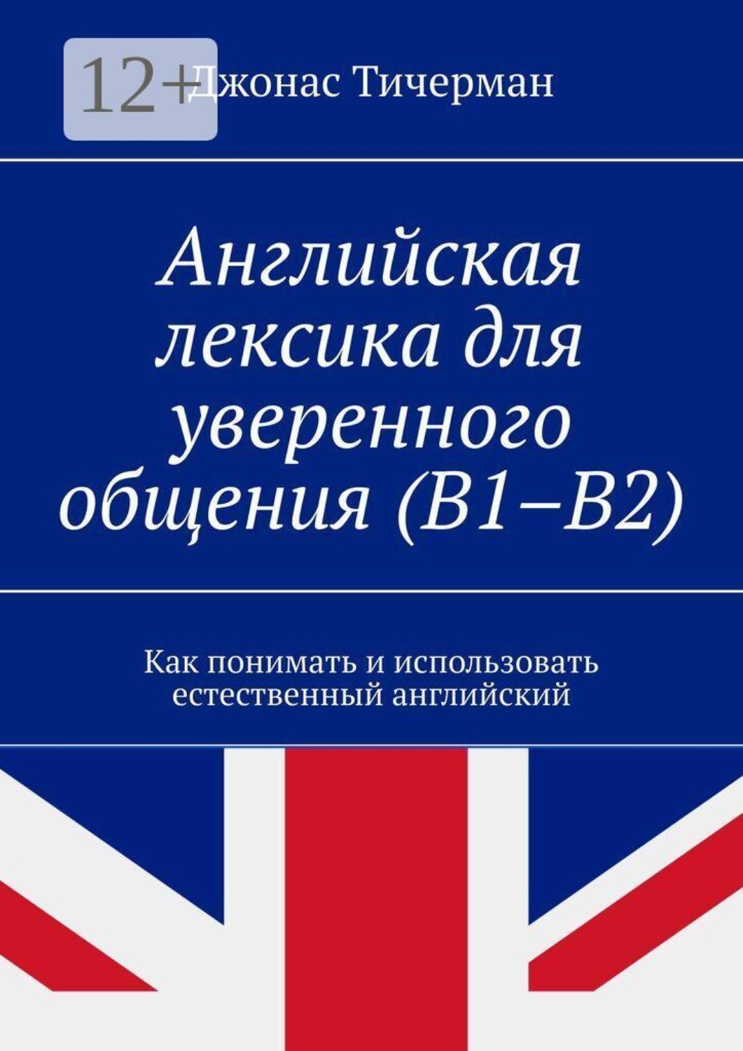 Обложка книги «Английская лексика для уверенного общения (B1–B2). Как понимать и использовать естественный английский»