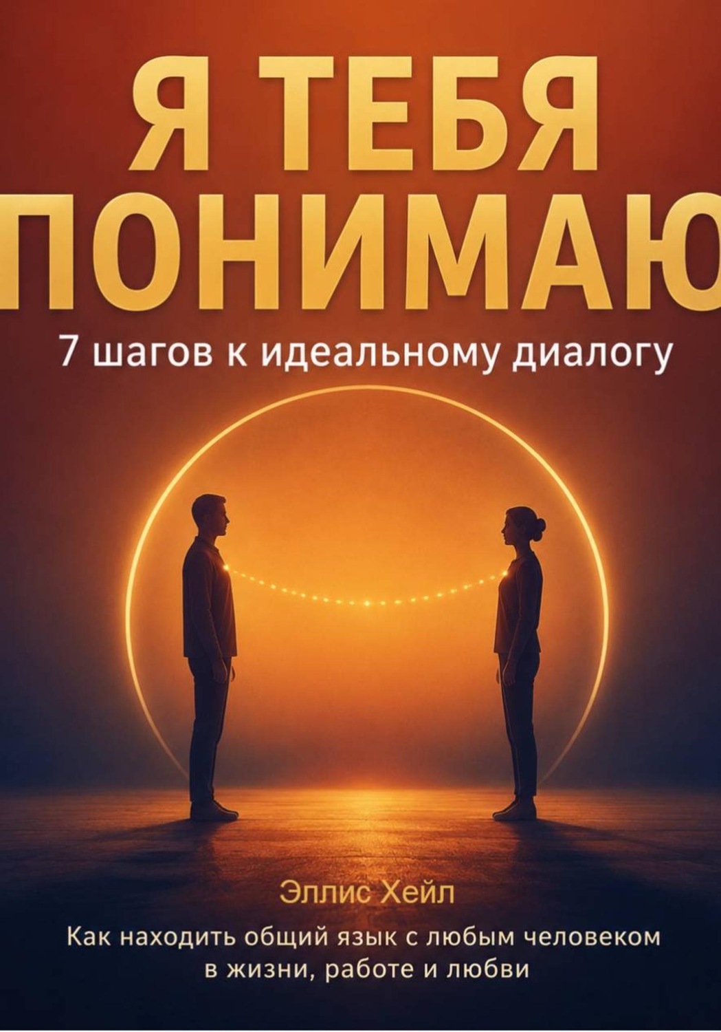 Обложка книги «Я тебя понимаю: 7 шагов к идеальному диалогу. Как находить общий язык с любым человеком в жизни, работе и любви»