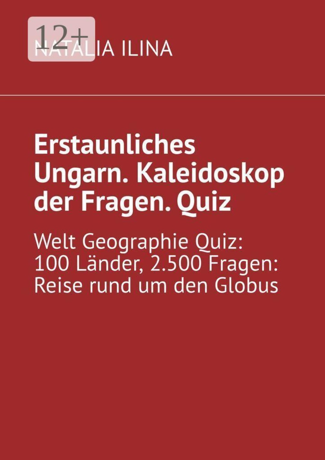 Обложка книги «Erstaunliches Ungarn. Kaleidoskop der Fragen. Quiz. Welt Geographie Quiz: 100 Länder, 2.500 Fragen: Reise rund um den Globus»