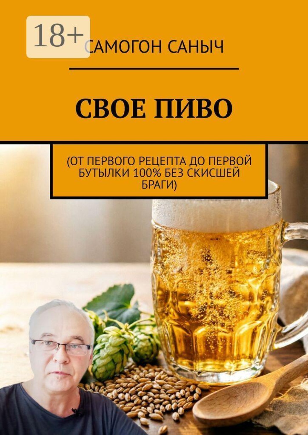 Обложка книги «Свое пиво. От первого рецепта до первой бутылки 100% без скисшей браги»