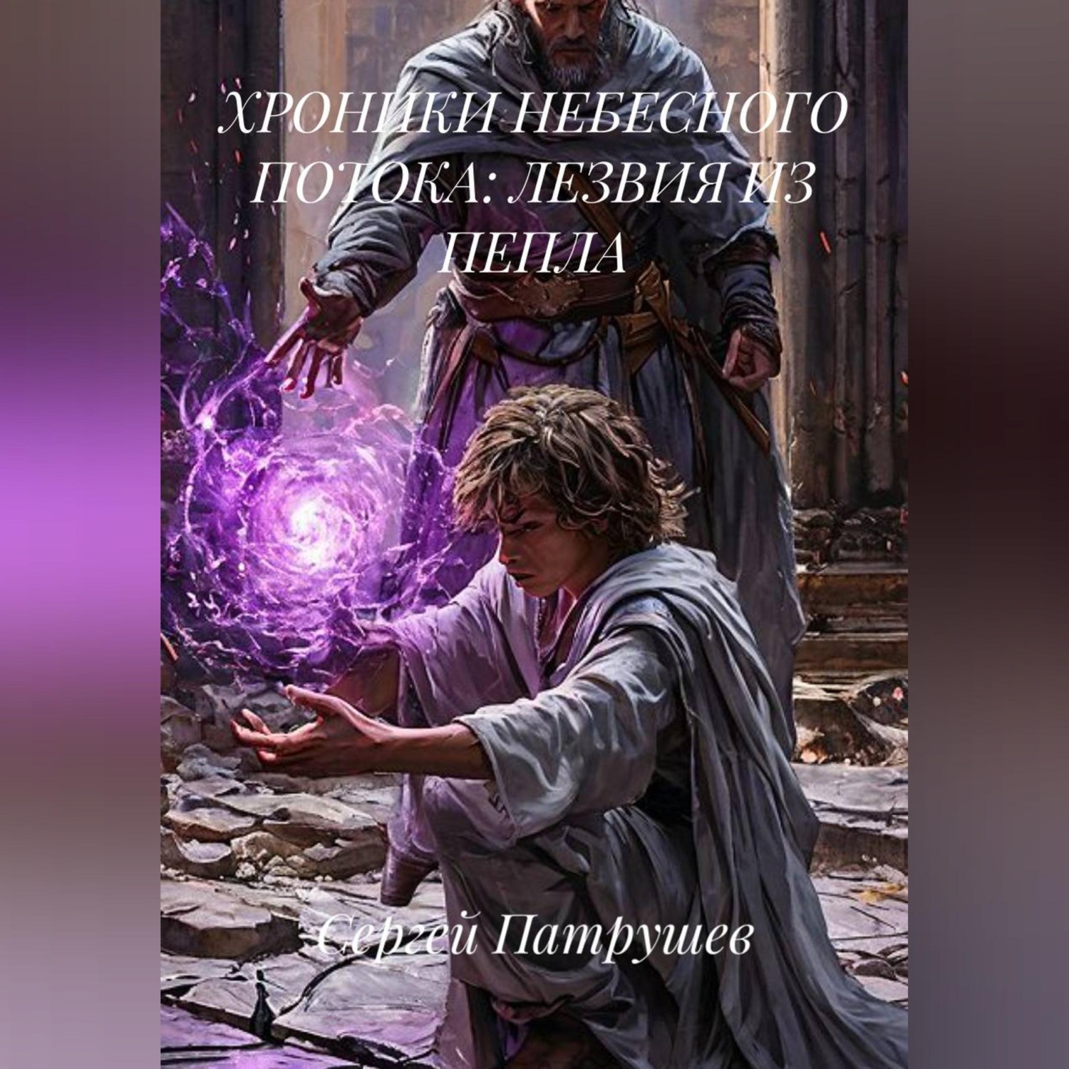 Обложка книги «ХРОНИКИ НЕБЕСНОГО ПОТОКА: ЛЕЗВИЯ ИЗ ПЕПЛА»