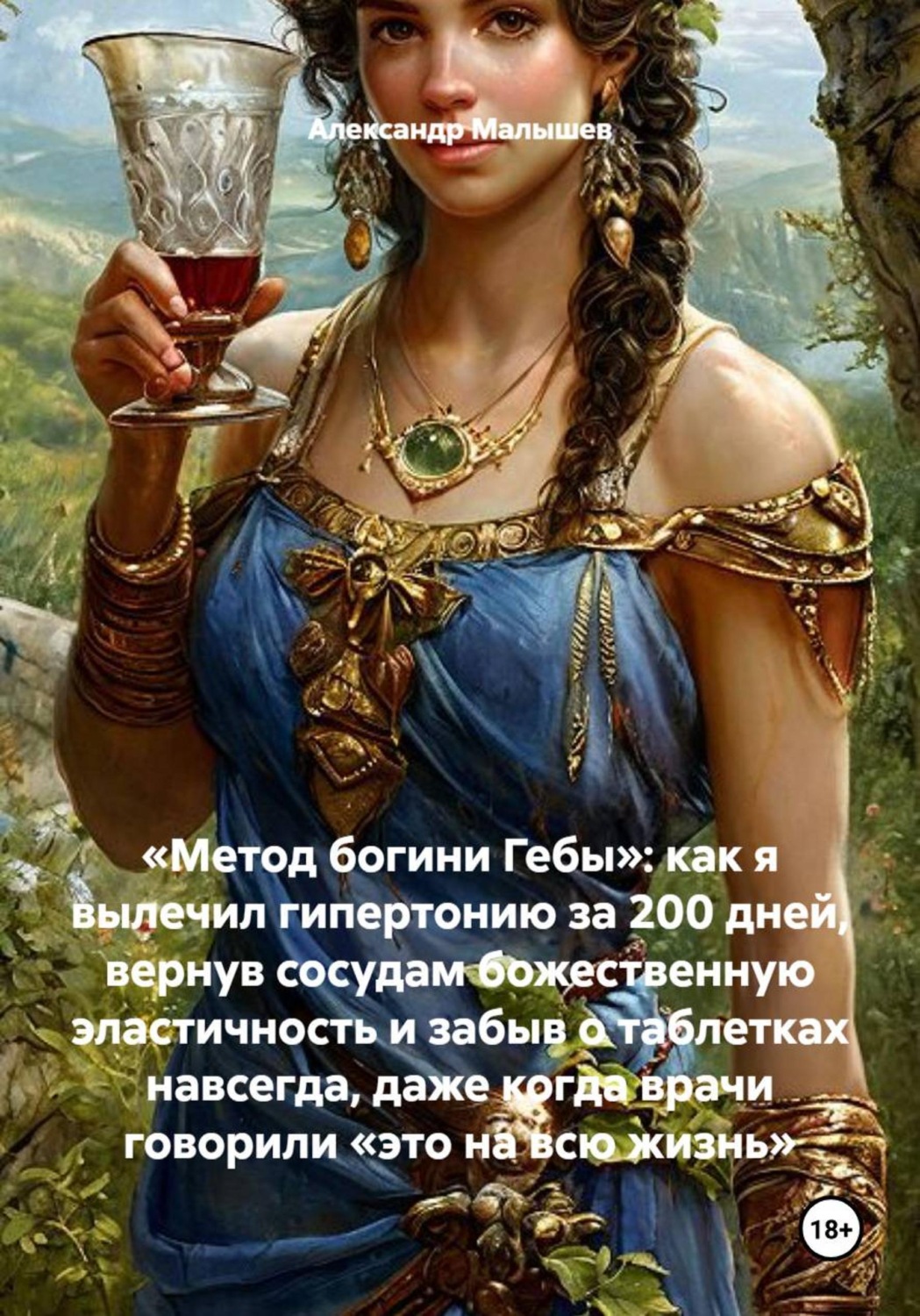Обложка книги ««Метод богини Гебы»: как я вылечил гипертонию зфа 200 дней, вернув сосудам божественную эластичность и забыв о таблетках навсегда, даже когда врачи говорили «это на всю жизнь»»