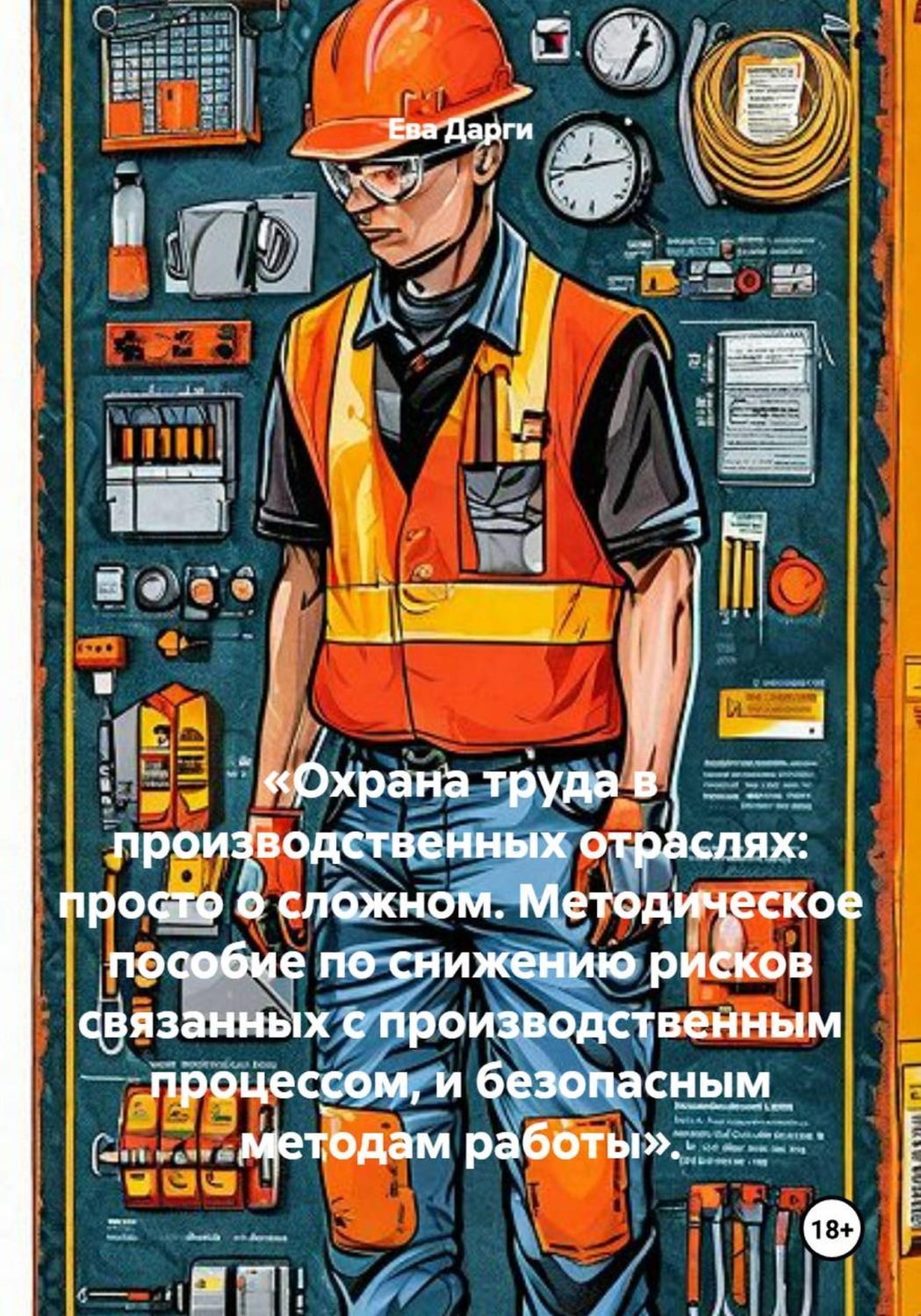 Обложка книги ««Охрана труда в производственных отраслях: просто о сложном. Методическое пособие по снижению рисков связанных с производственным процессом, и безопасным методам работы».»
