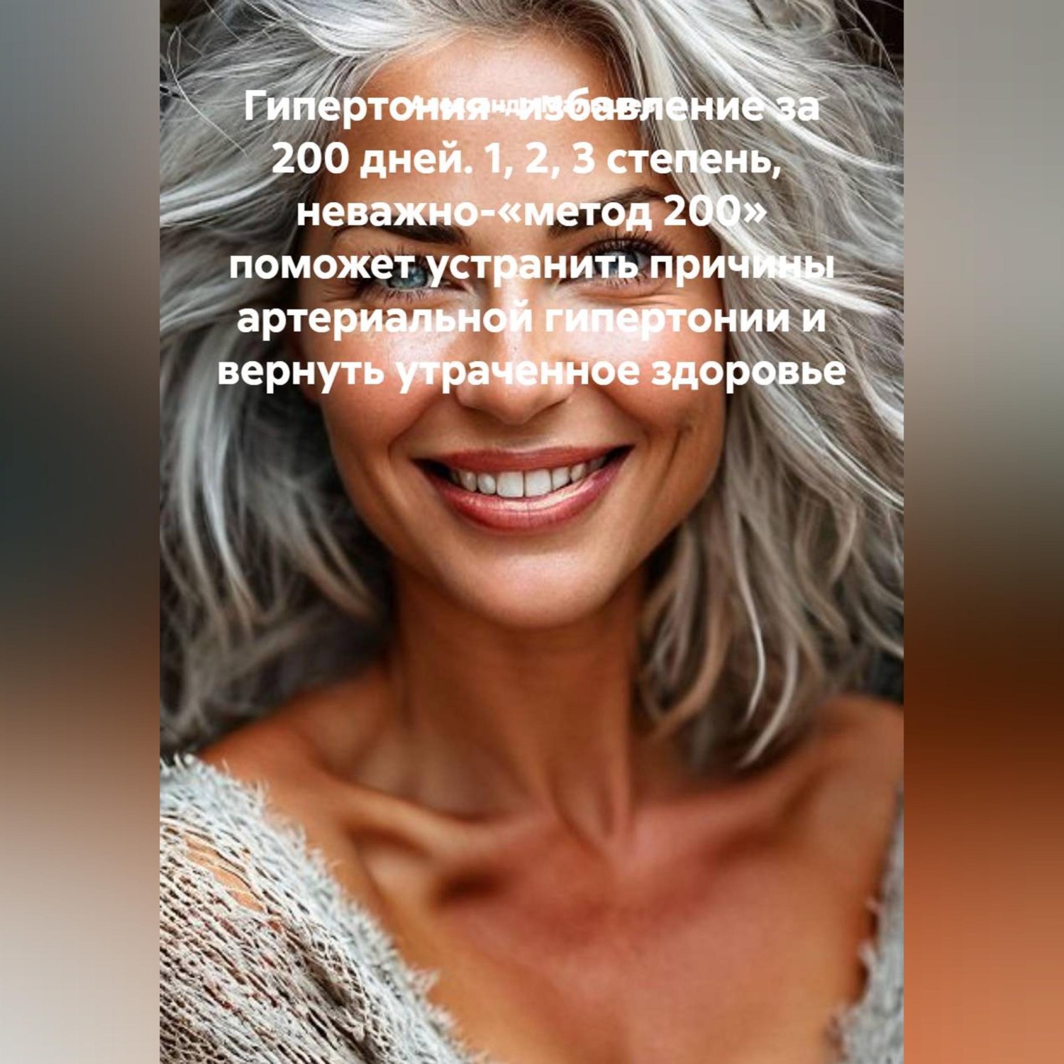 Обложка книги «Гипертония- избавление за 200 дней. 1, 2, 3 степень, неважно-«метод 200» поможет устранить причины артериальной гипертонии и вернуть утраченное здоровье»