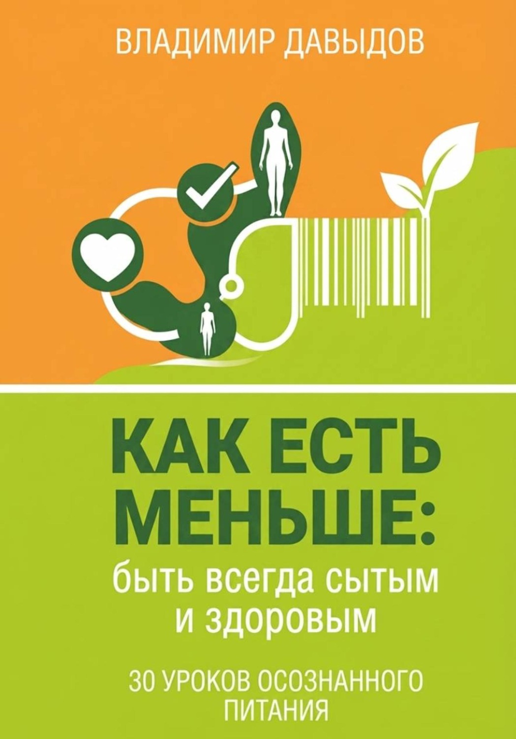 Обложка книги «Как есть меньше, быть всегда сытым и здоровым 30 уроков осознанного питания»