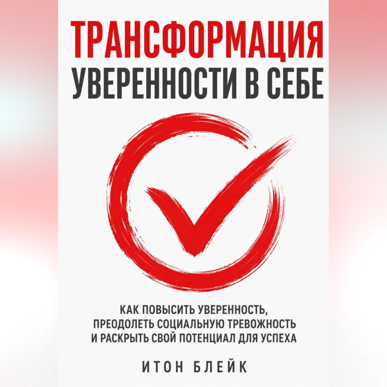 Обложка книги «Трансформация уверенности в себе. Как повысить уверенность, преодолеть социальную тревожность и раскрыть свой потенциал для успеха»