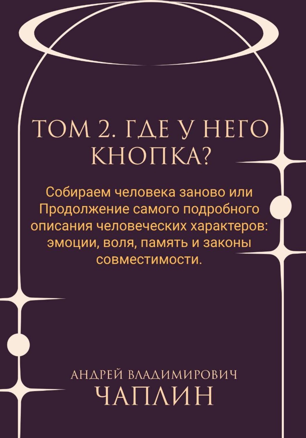 Обложка книги «Том 2. Где у него кнопка. Собираем человека заново, или Продолжение самого подробного описания человеческих характеров: эмоции, воля, память и законы совместимости»