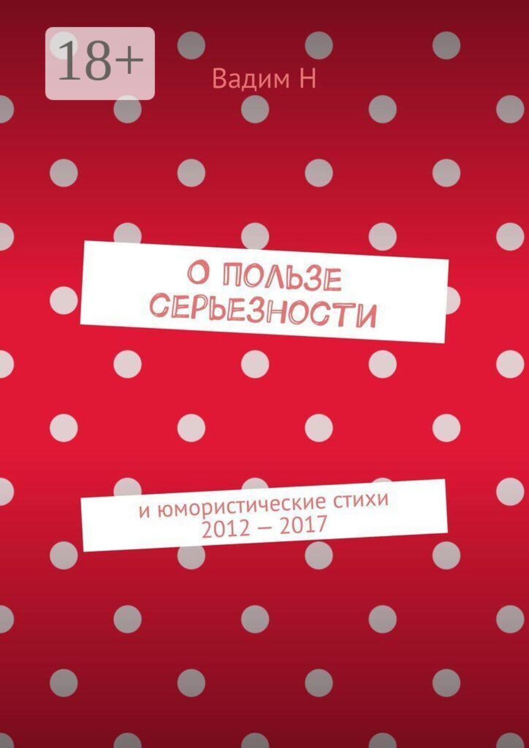 Обложка книги «О пользе серьезности. И юмористические стихи 2012 — 2017 годов»