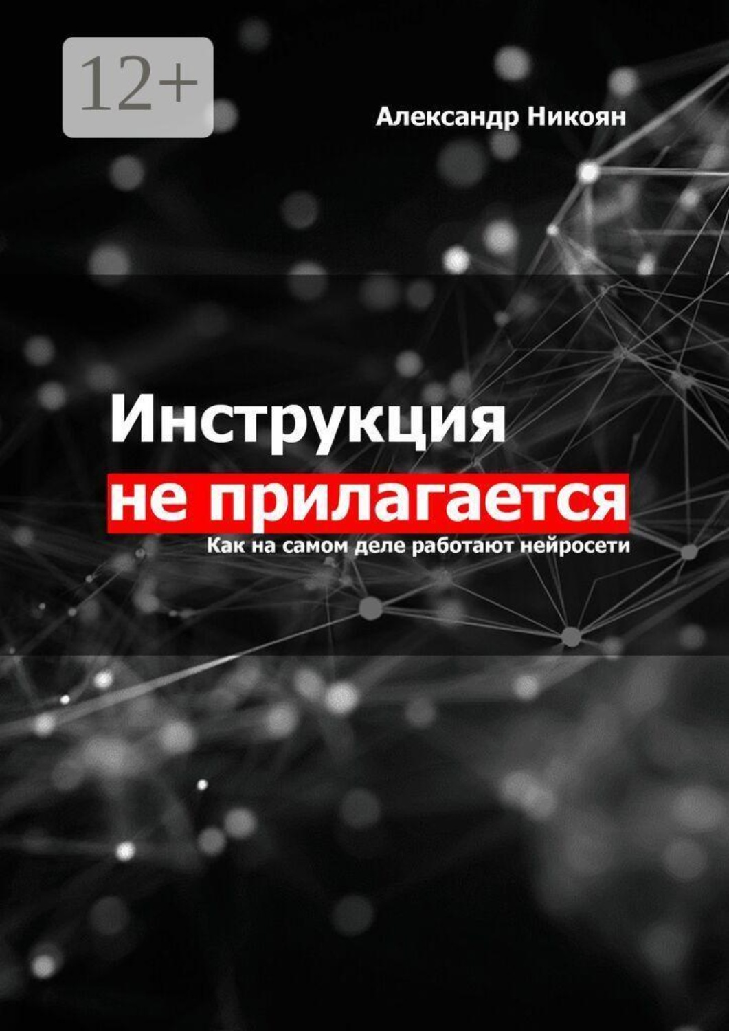 Обложка книги «Инструкция не прилагается. Как на самом деле работают нейросети»