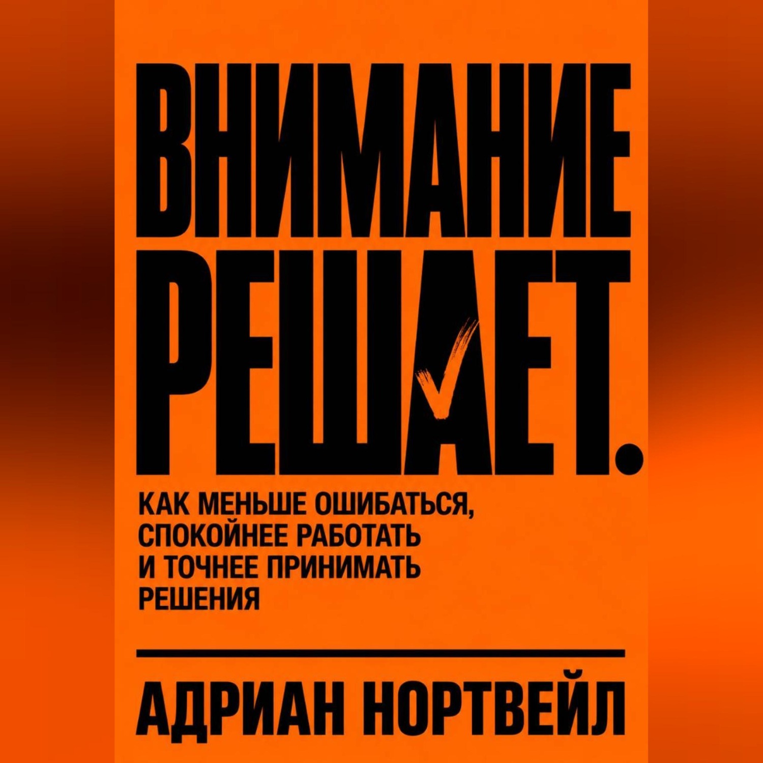 Обложка книги «Внимание решает. Как меньше ошибаться, спокойнее работать и точнее принимать решения»