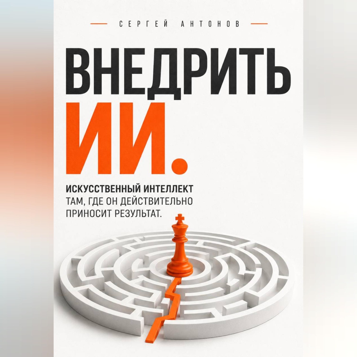 Обложка книги «Внедрить ИИ. Искусственный интеллект там, где он действительно приносит результат»