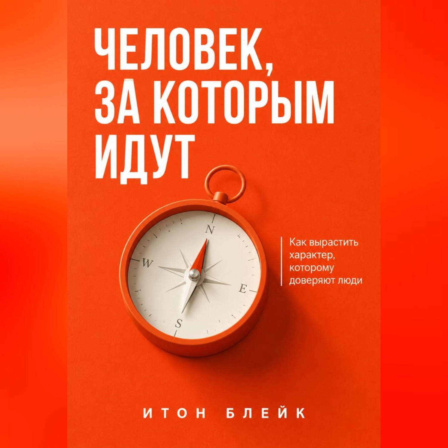 Обложка книги «Человек, за которым идут. Как вырастить характер, которому доверяют люди»