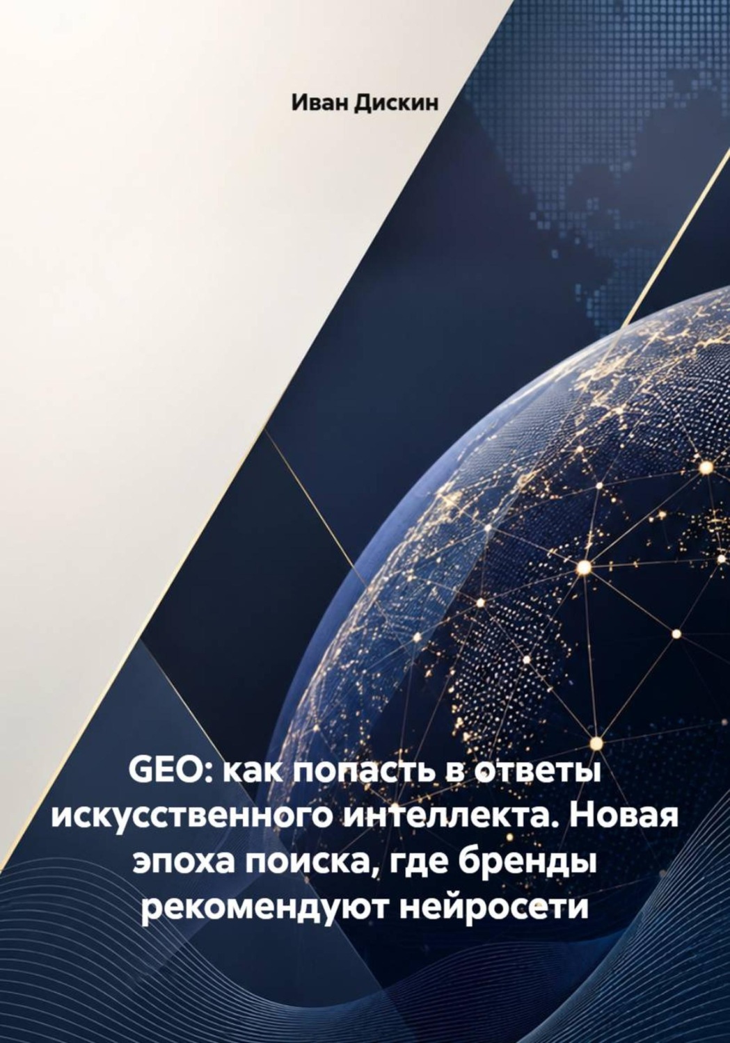 Обложка книги «GEO - как попасть в ответы искусственного интеллекта. Новая эпоха поиска, где бренды рекомендуют нейросети» — Иван Дискин
