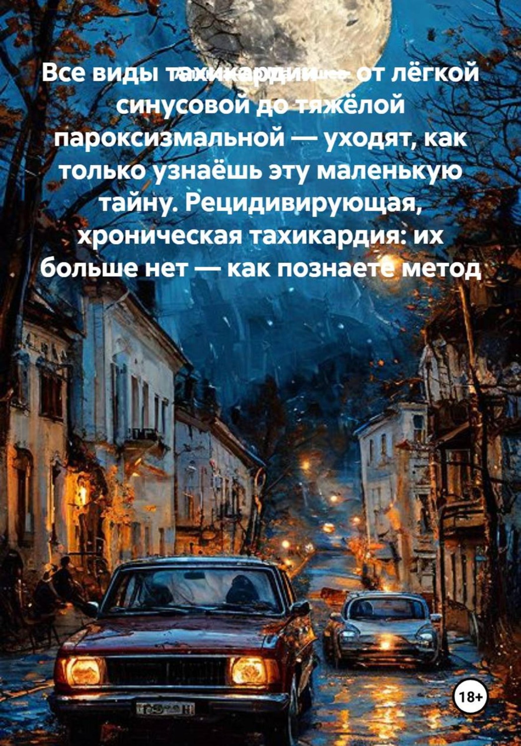 Обложка книги «Все виды тахикардии — от лёгкой синусовой до тяжёлой пароксизмальной — уходят, как только узнаёшь эту маленькую тайну. Рецидивирующая, хроническая тахикардия: их больше нет — как познаете метод»
