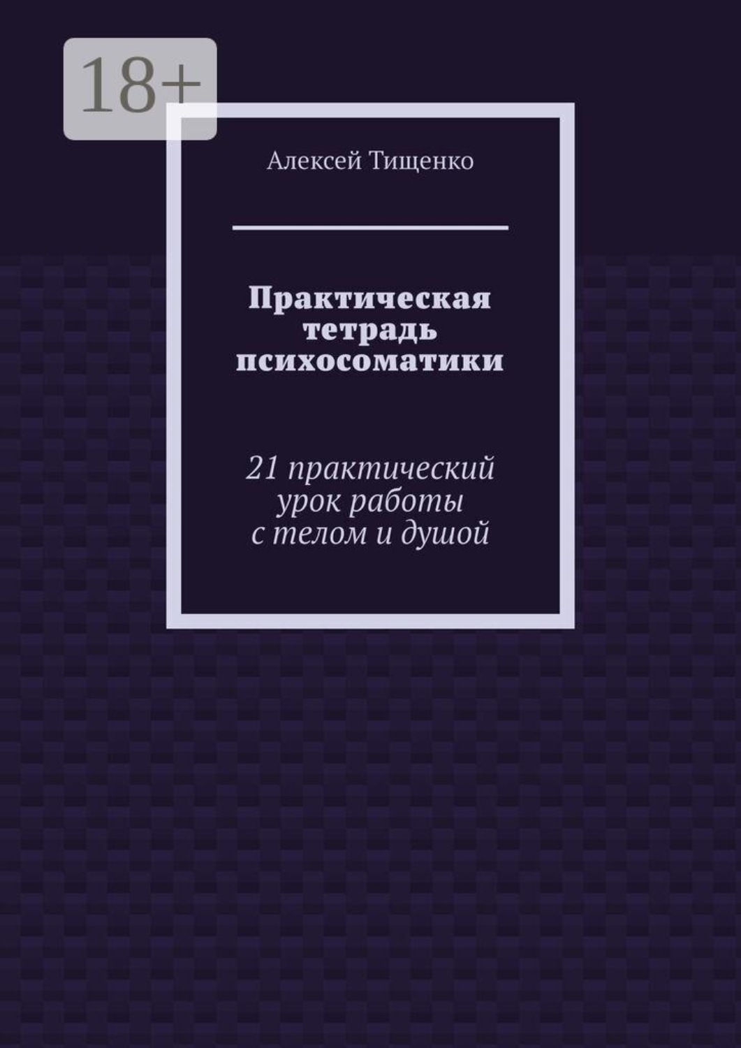 Обложка книги «Практическая тетрадь психосоматики. 21 практический урок работы с телом и душой»