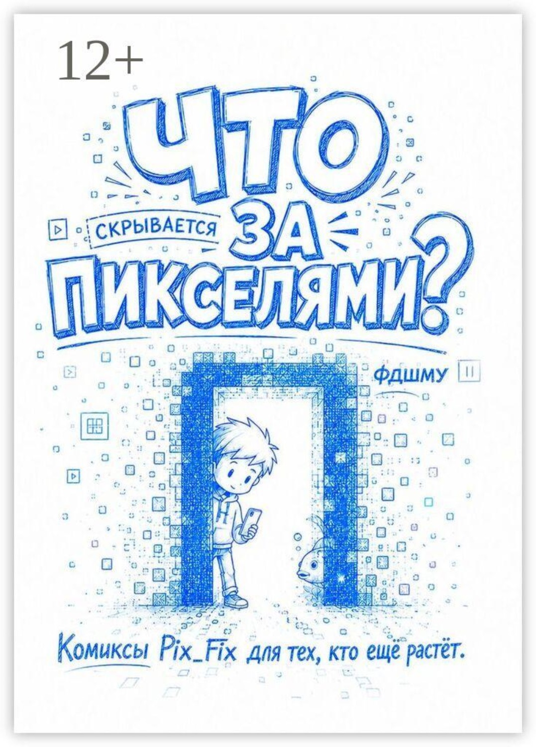 Обложка книги «Что скрывается за пикселями? Комиксы Pix_Fix для тех, кто ещё растёт»