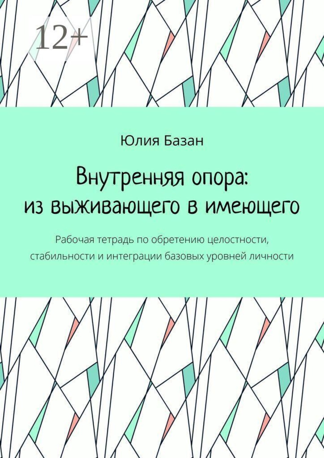 Обложка книги «Внутренняя опора: из выживающего в имеющего. Рабочая тетрадь по обретению целостности, стабильности и интеграции базовых уровней личности»