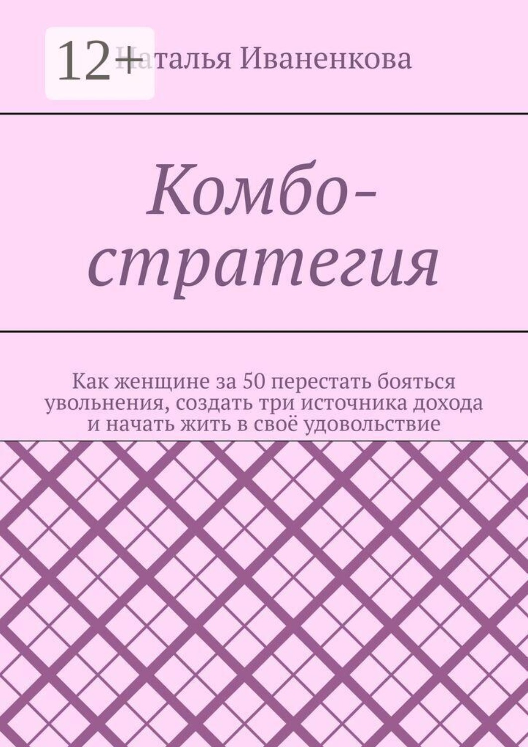 Обложка книги «Комбо-стратегия. Как женщине за 50 перестать бояться увольнения, создать три источника дохода и начать жить в своё удовольствие»