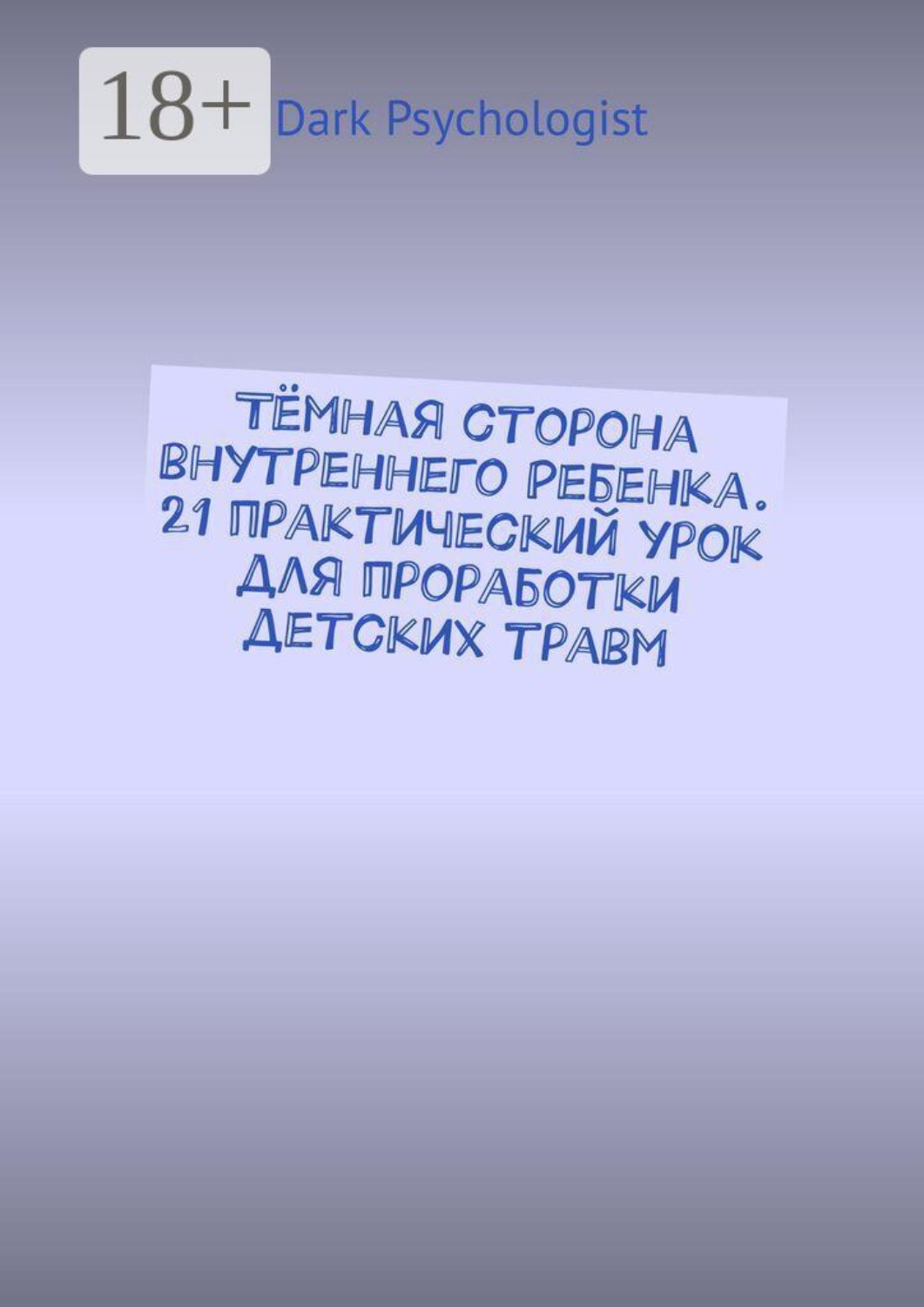 Обложка книги «Тёмная сторона внутреннего ребенка. 21 практический урок для проработки детских травм»