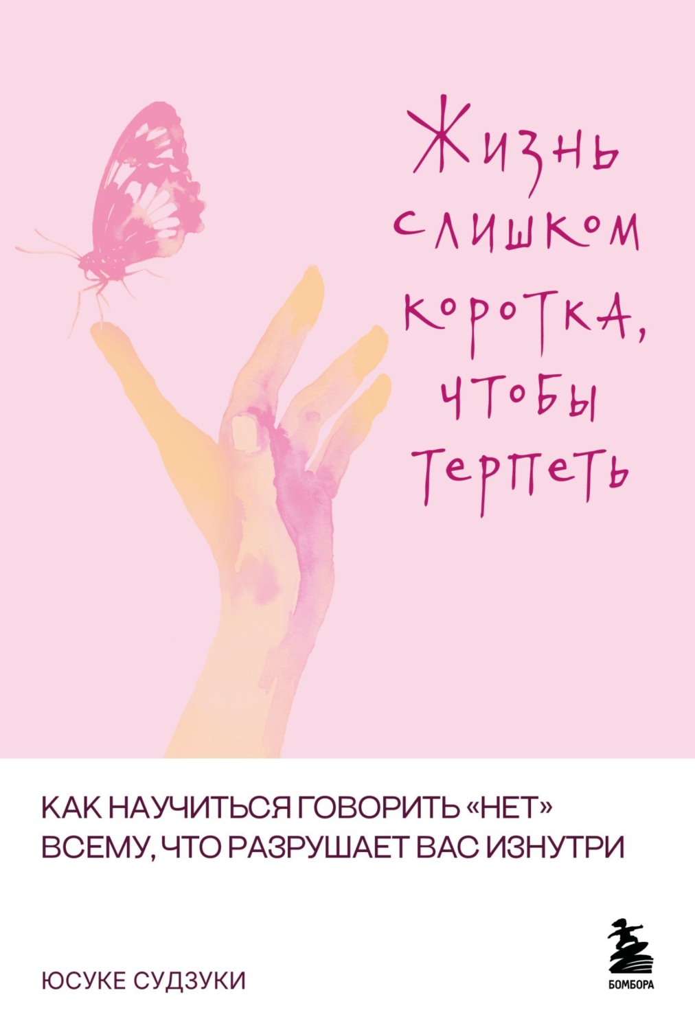 Обложка книги «Жизнь слишком коротка, чтобы терпеть. Как научиться говорить «нет» всему, что разрушает вас изнутри»