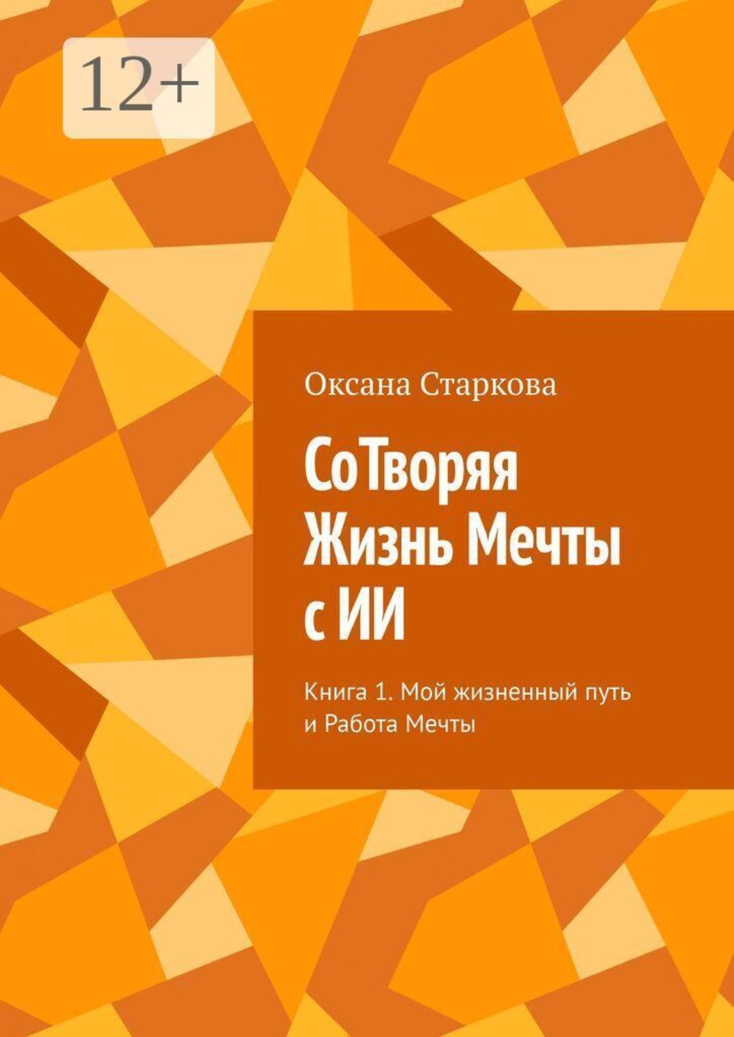Обложка книги «СоТворяя Жизнь Мечты с ИИ. Книга 1. Мой жизненный путь и Работа Мечты»