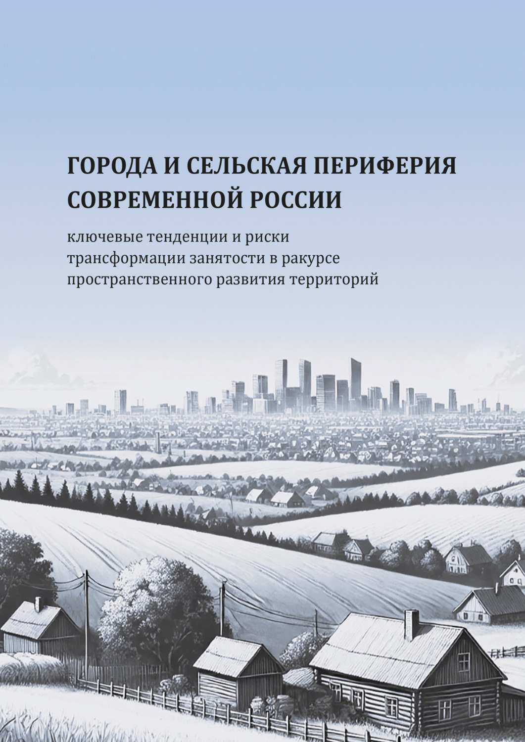 Обложка книги «Города и сельская периферия современной России: ключевые тенденции и риски трансформации занятости в ракурсе пространственного развития территорий»