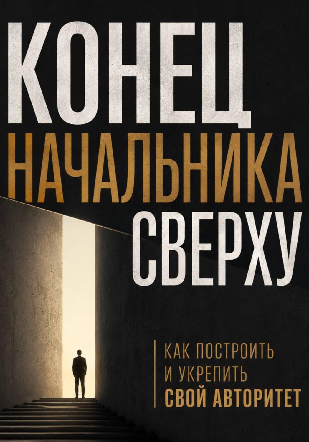 Обложка книги «Конец начальника сверху. Как построить и укрепить свой авторитет» — Виктор Кросс