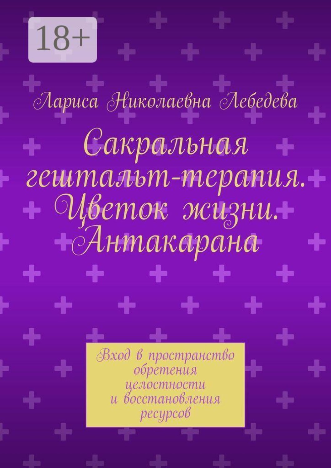 Обложка книги «Сакральная гештальт-терапия. Цветок жизни. Антакарана. Вход в пространство обретения целостности и восстановления ресурсов»