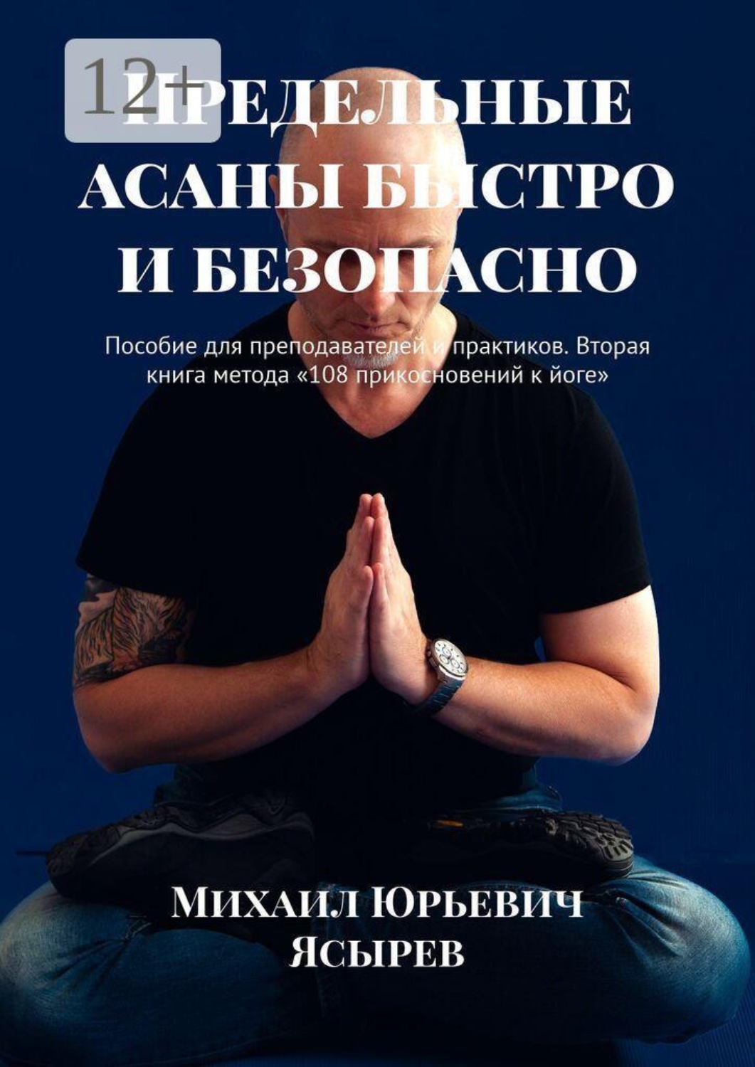 Обложка книги «Предельные асаны быстро и безопасно. Пособие для преподавателей и практиков. Вторая книга метода «108 прикосновений к йоге»»