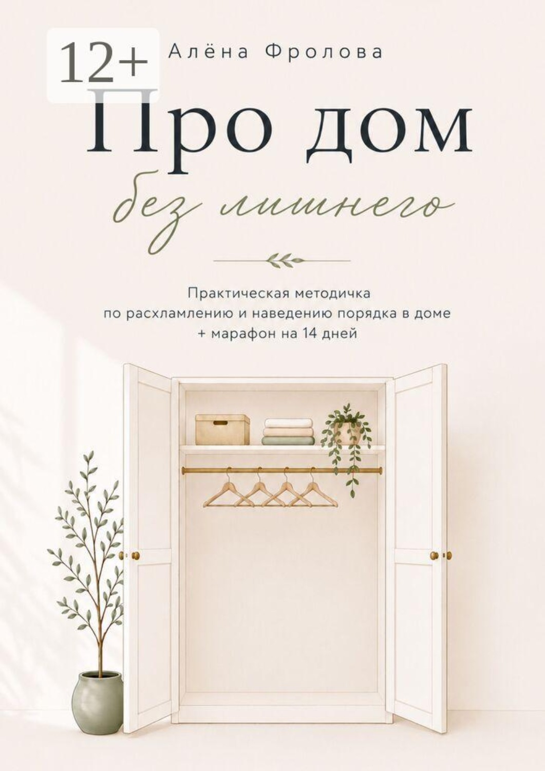 Обложка книги «Про дом без лишнего. Практическая методичка по расхламлению и наведению порядка в доме + марафон на 14 дней»