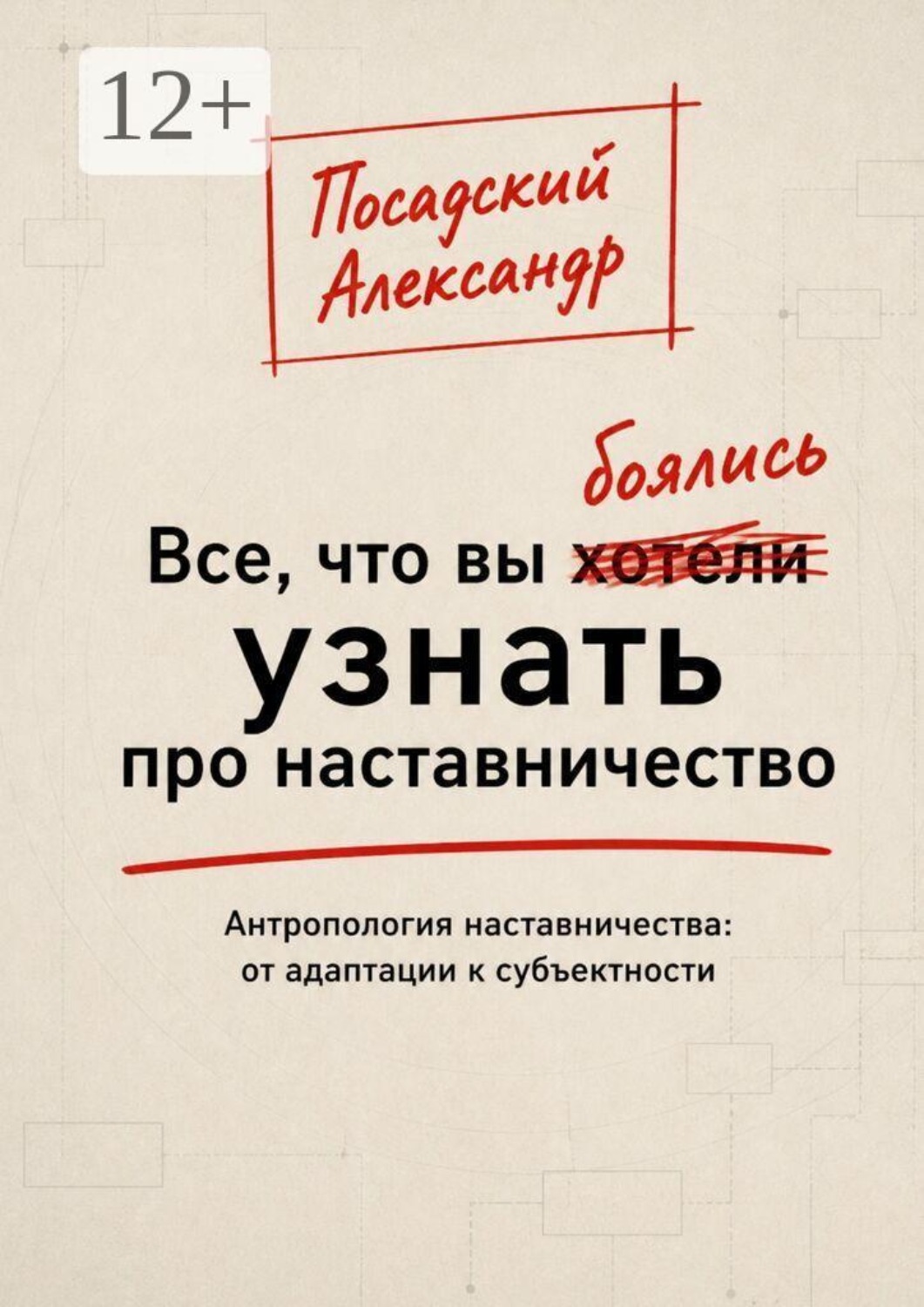 Обложка книги «Все, что вы боялись узнать про наставничество. Антропология наставничества: от адаптации к субъектности»