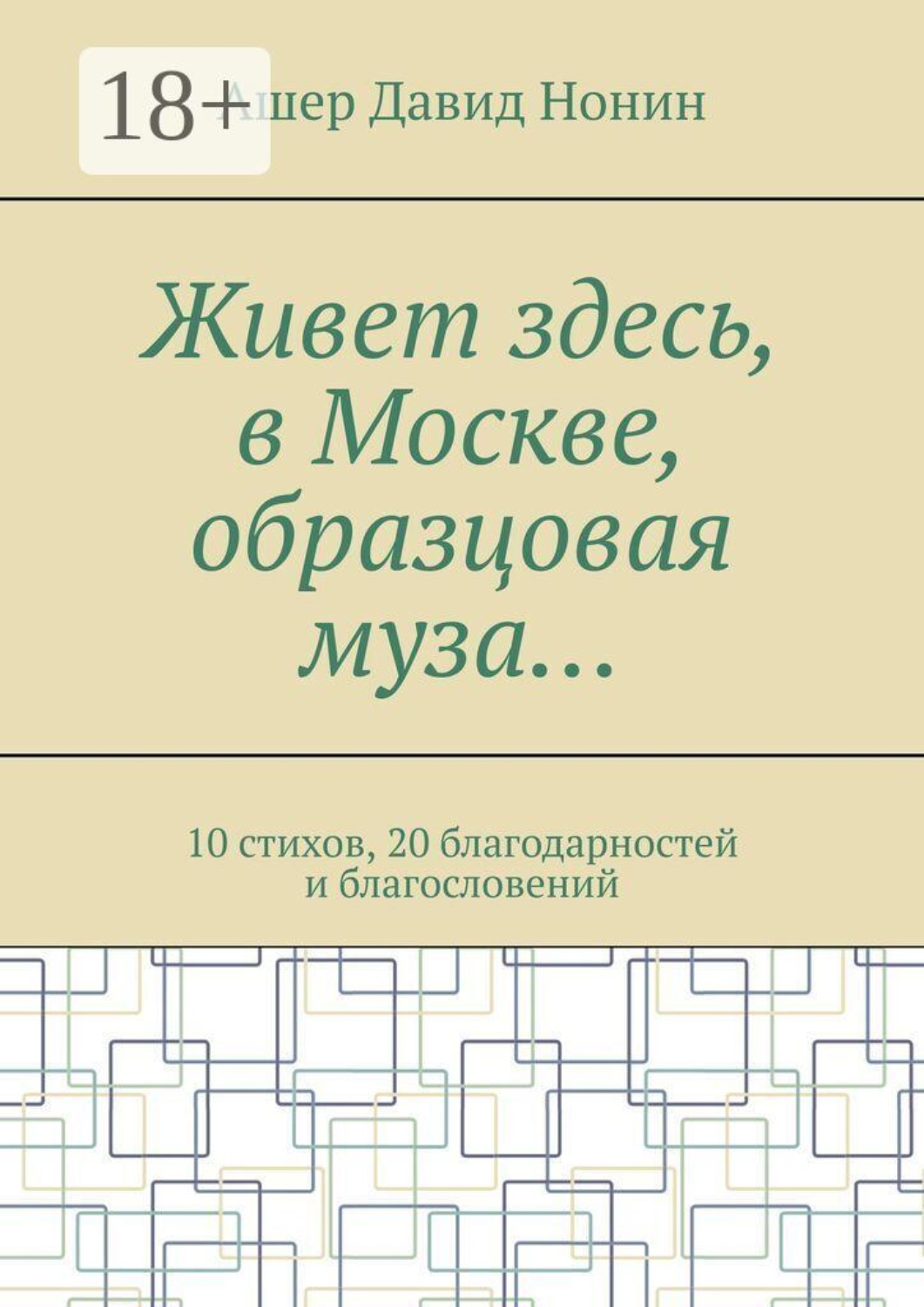 Обложка книги «Живет здесь, в Москве, образцовая муза… 10 стихов, 20 благодарностей и благословений»