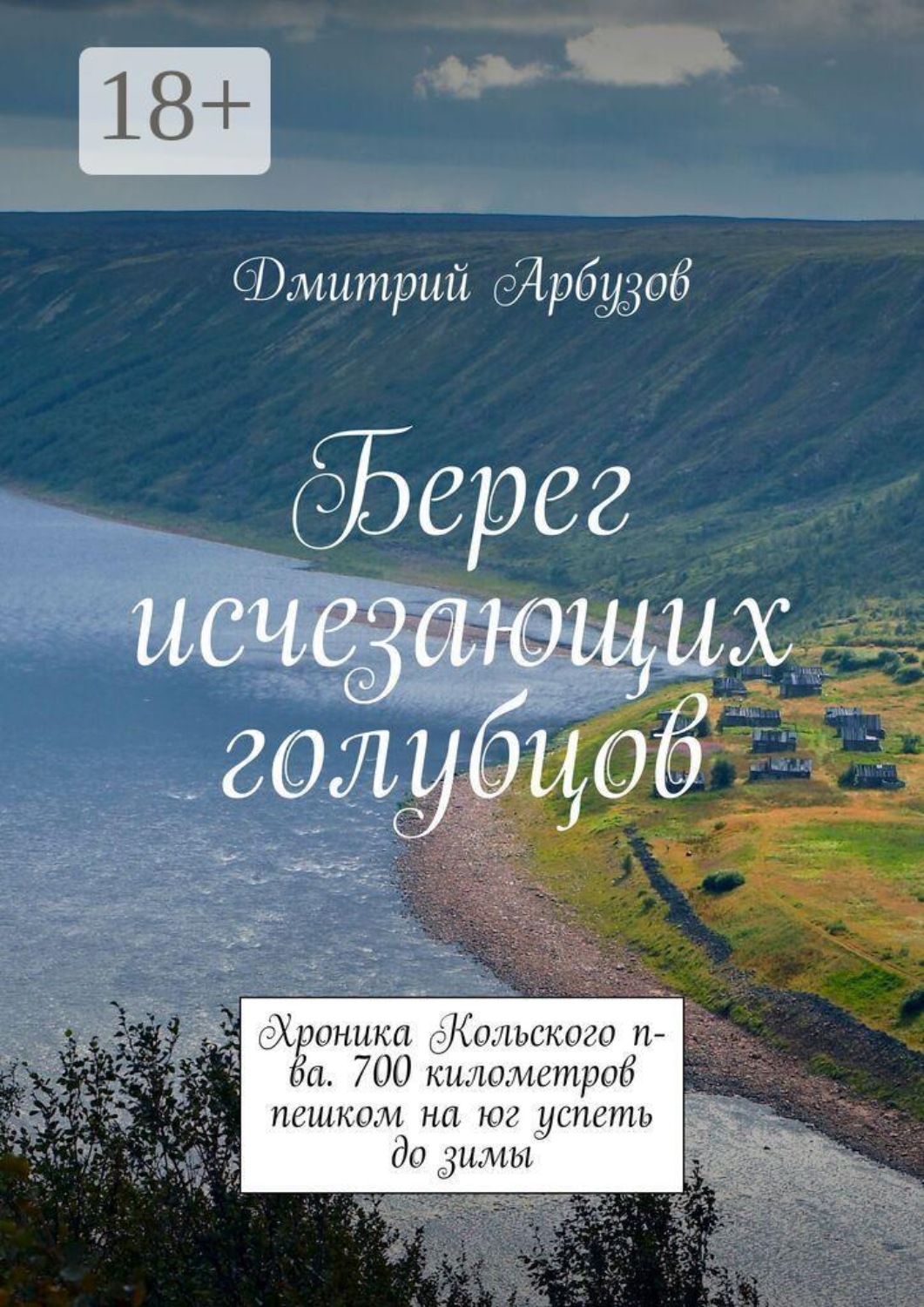 Обложка книги «Берег исчезающих голубцов. Хроника Кольского п-ва. 700 километров пешком на юг успеть до зимы»