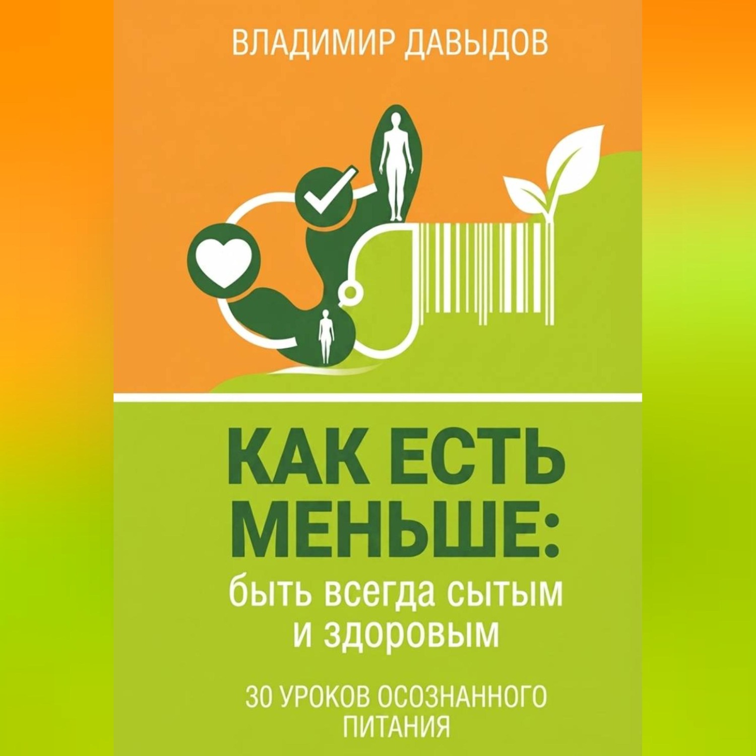 Обложка книги «Как есть меньше, быть всегда сытым и здоровым 30 уроков осознанного питания»