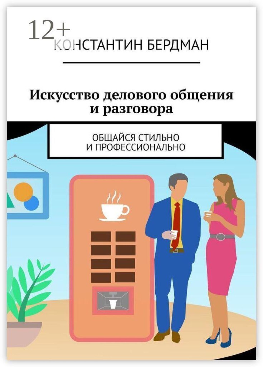 Обложка книги «Искусство делового общения и разговора. Общайся стильно и профессионально» — Константин Бердман