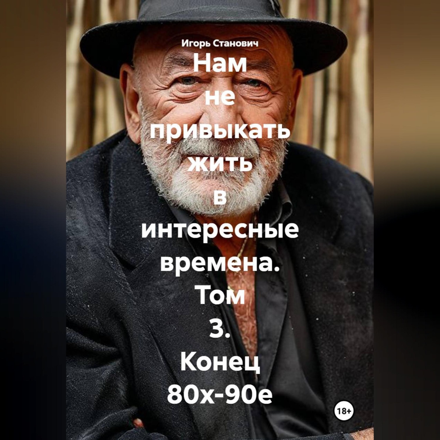 Обложка книги «Нам не привыкать жить в интересные времена. Том 3. Конец 80х-90е»