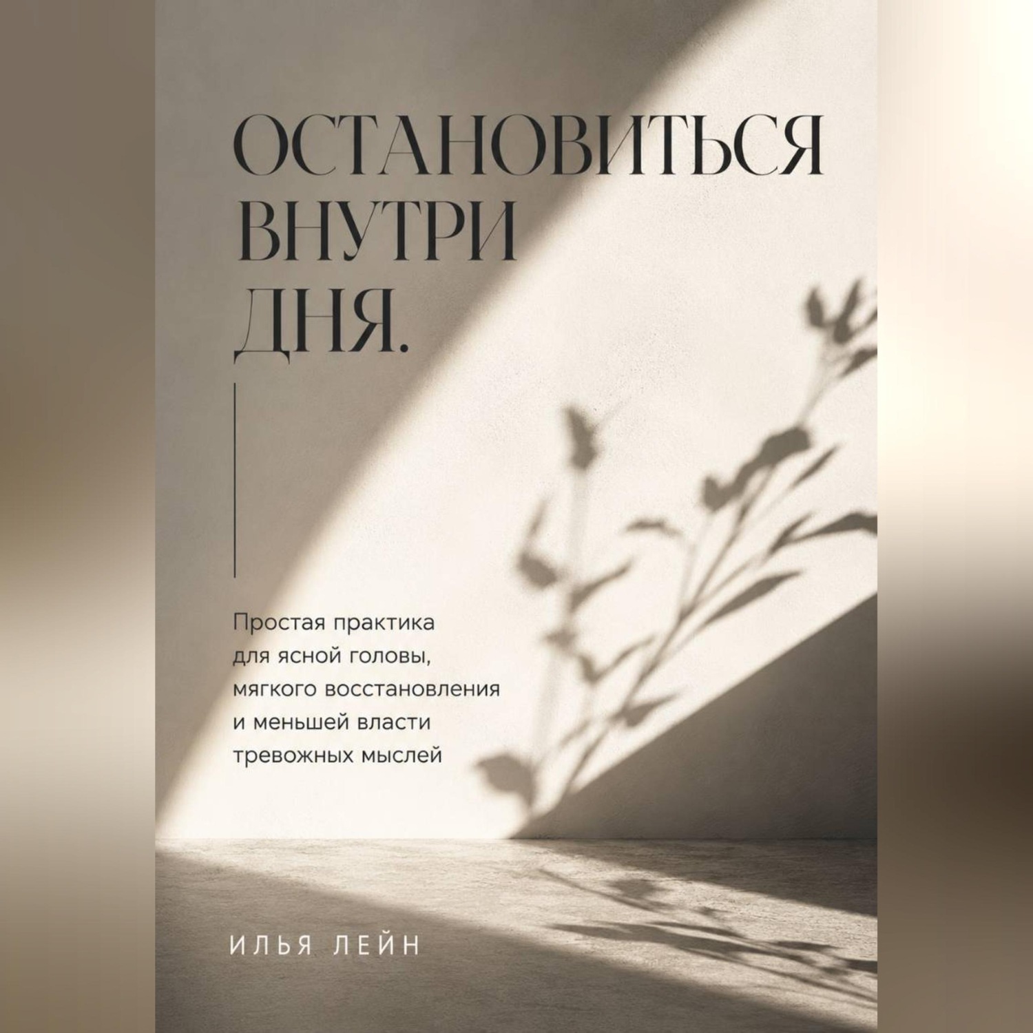 Обложка книги «Остановиться внутри дня. Простая практика для ясной головы, мягкого восстановления и меньшей власти тревожных мыслей»
