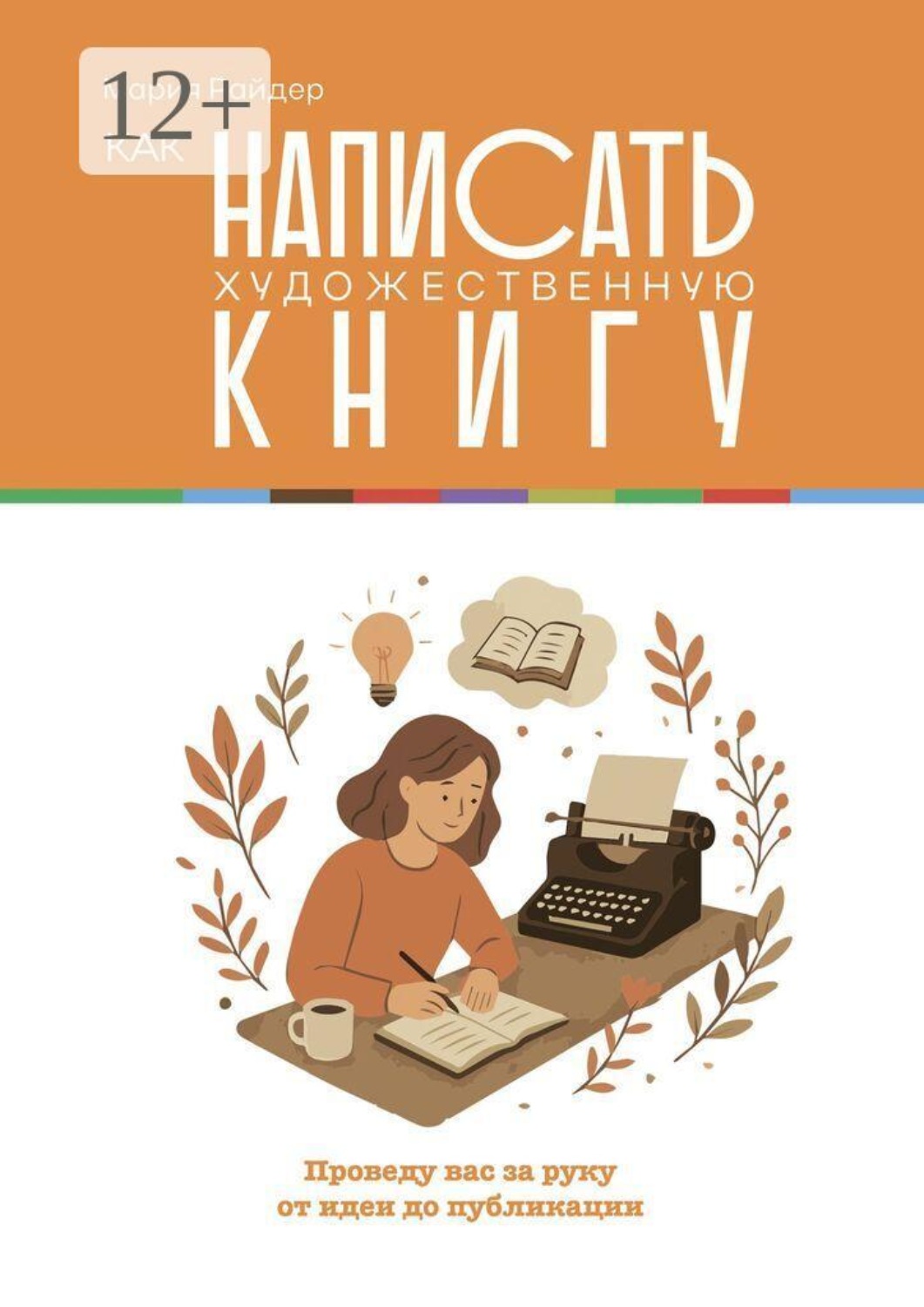 Обложка книги «Как написать художественную книгу. Проведу вас за руку от идеи до публикации»