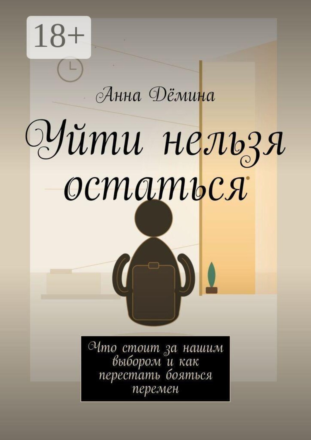Обложка книги «Уйти нельзя остаться. Что стоит за нашим выбором и как перестать бояться перемен» — Анна Дёмина