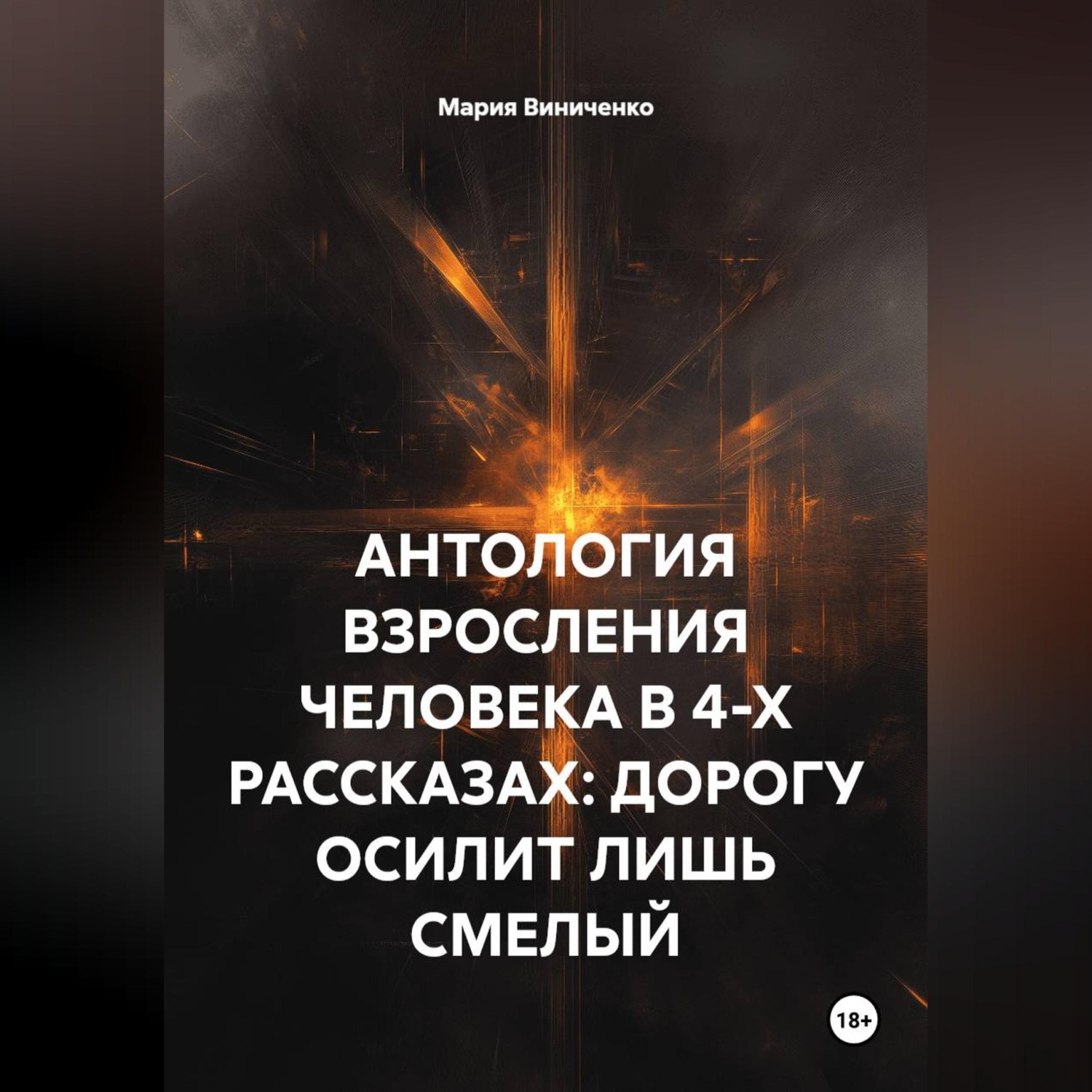 Обложка книги «АНТОЛОГИЯ ВЗРОСЛЕНИЯ ЧЕЛОВЕКА В 4-Х РАССКАЗАХ: ДОРОГУ ОСИЛИТ ЛИШЬ СМЕЛЫЙ»