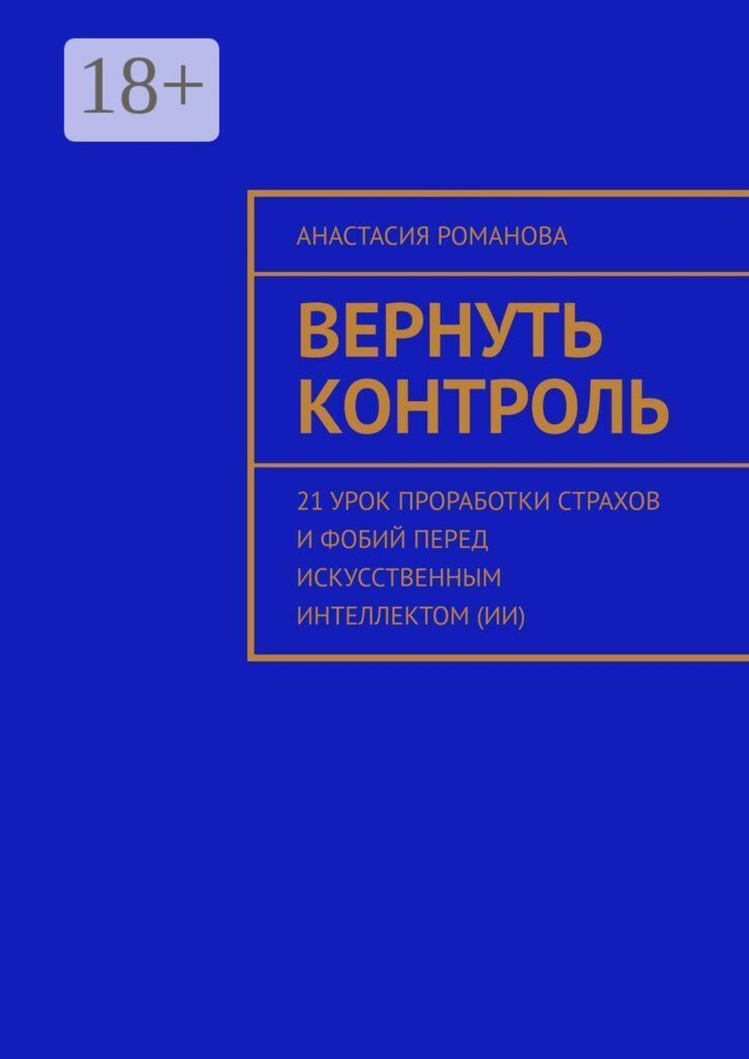 Обложка книги «Вернуть контроль. 21 урок проработки страхов и фобий перед искусственным интеллектом (ИИ)»