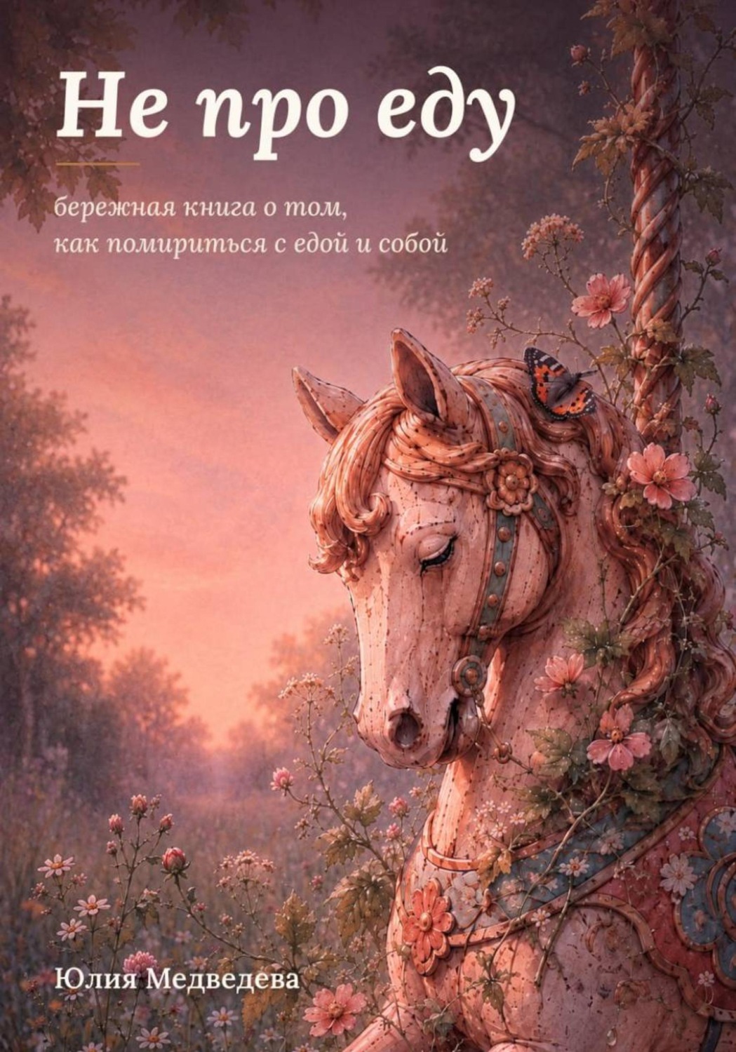 Обложка книги «Не про еду. Бережная книга о том, как помириться с едой и собой»