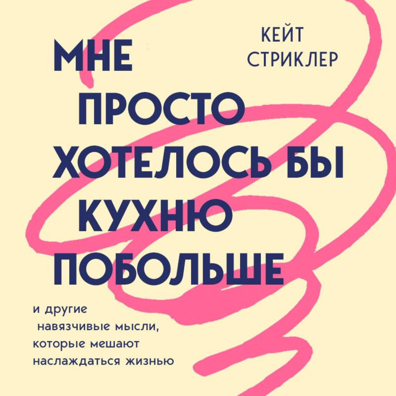 Обложка книги «Мне просто хотелось бы кухню побольше. И другие навязчивые мысли, которые мешают наслаждаться жизнью»