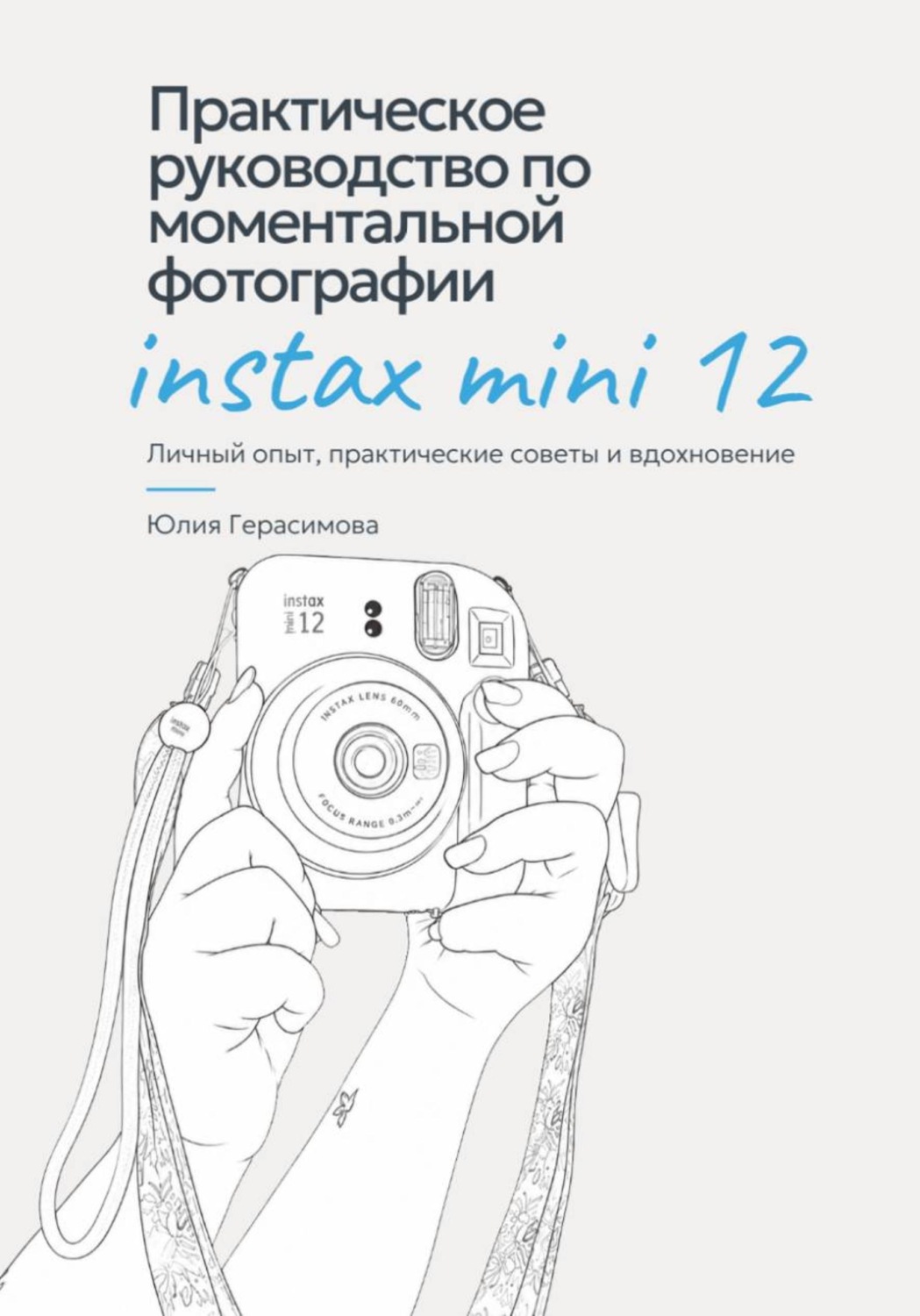 Обложка книги «Практическое руководство по моментальной фотографии Instax Mini 12. Личный опыт, советы и эксперименты.»