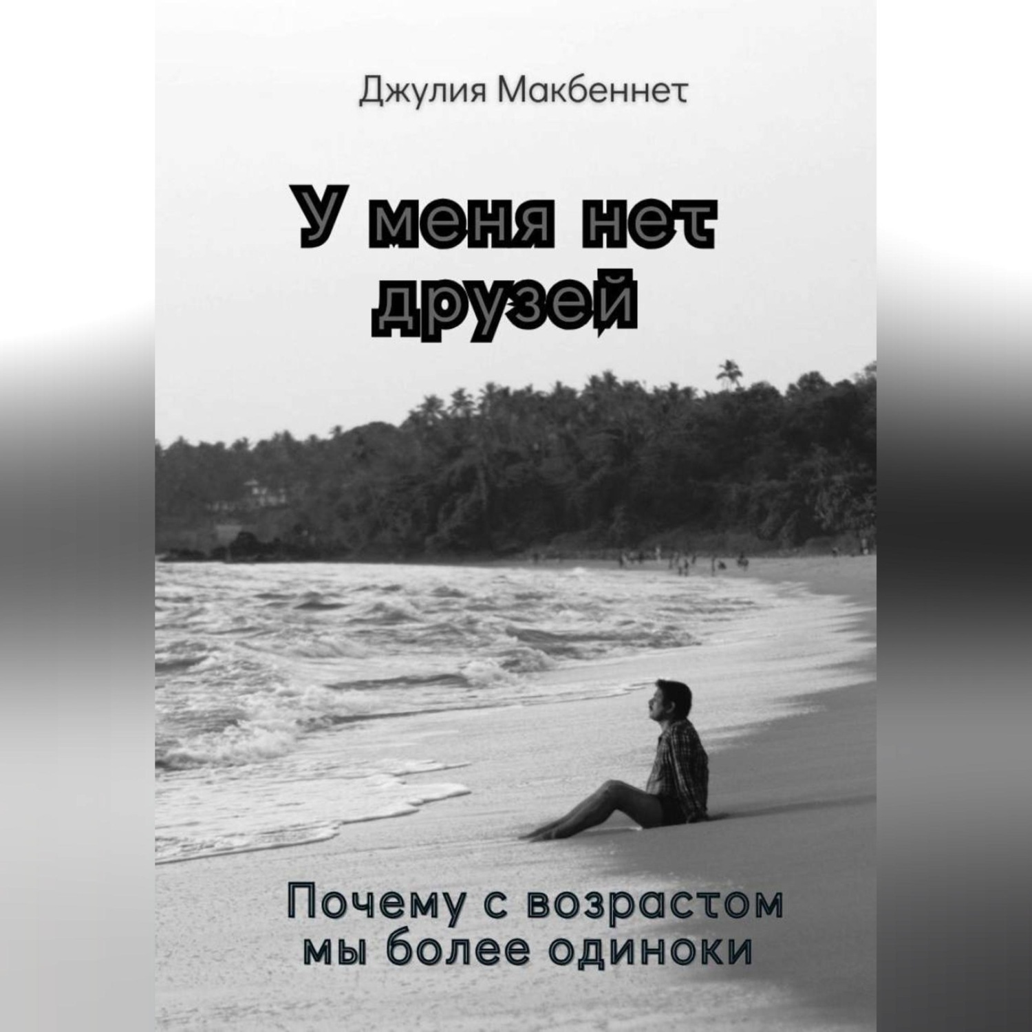 Обложка книги «У меня нет друзей. Почему с возрастом мы более одиноки»