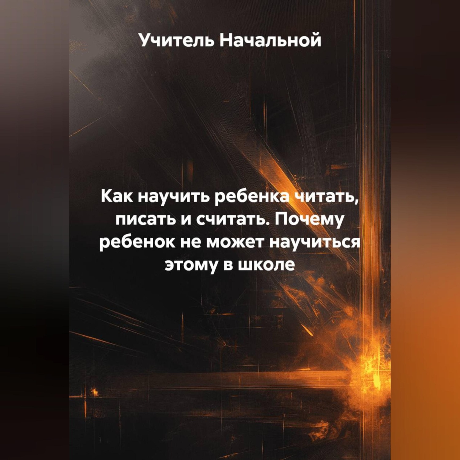 Обложка книги «Как научить ребенка читать,писать и считать. Почему ребенок не может научиться этому в школе»