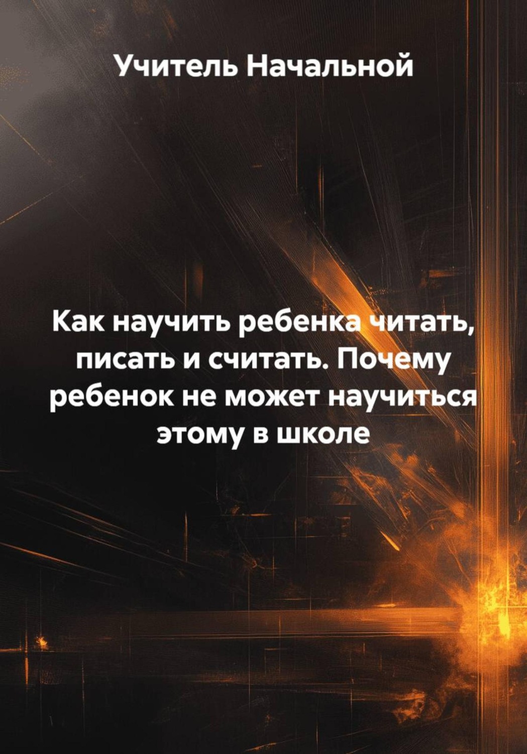 Обложка книги «Как научить ребенка читать, писать и считать. Почему ребенок не может научиться этому в школе»